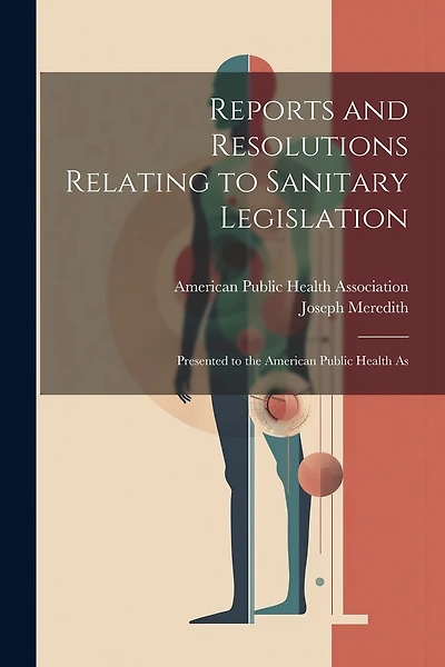 Reports and Resolutions Relating to Sanitary Legislation: Presented to the American Public Health As
