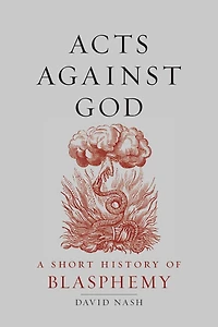 Acts Against God: A Short History Of Blasphemy