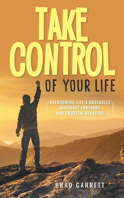 Take Control Of Your Life: Overcoming Life's Obstacles Difficult Emotions And Problem Behavior