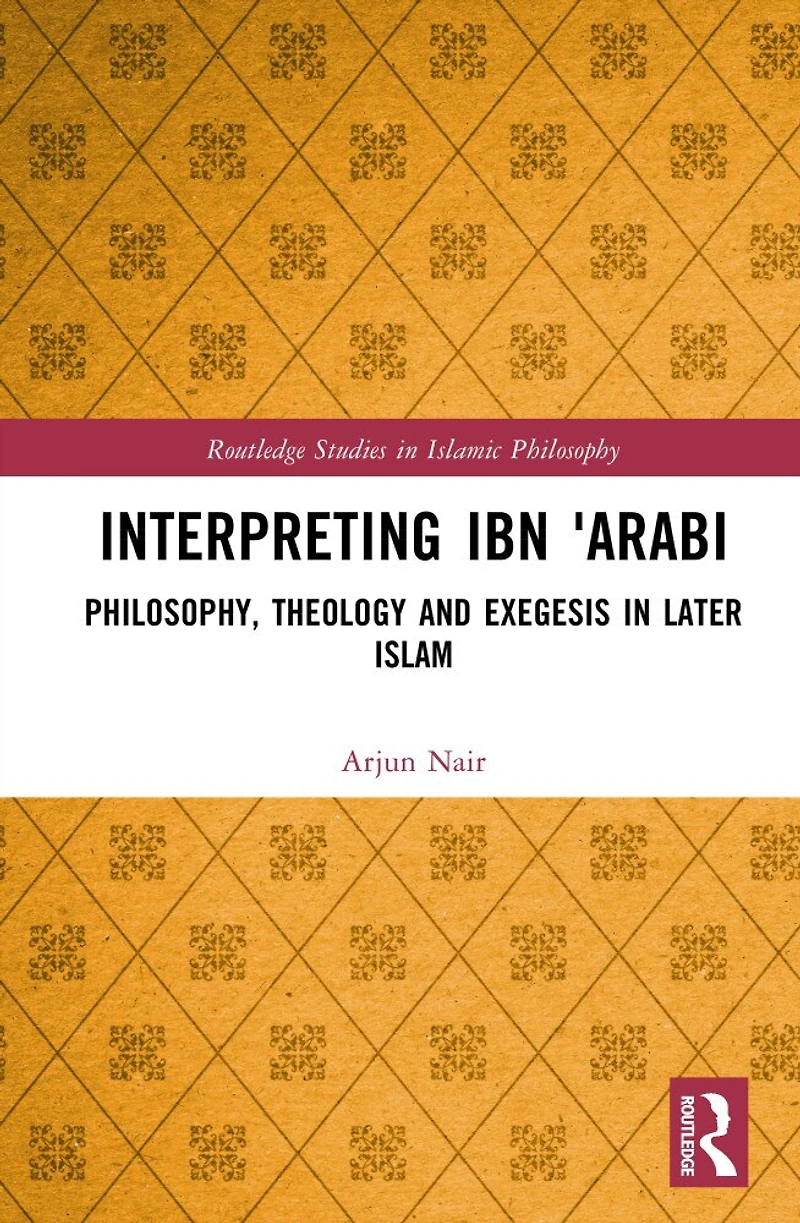 Interpreting Ibn E-ArabA: Philosophy, Theology, and Exegesis Later Islam