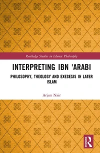 Interpreting Ibn E-ArabA: Philosophy, Theology, and Exegesis Later Islam