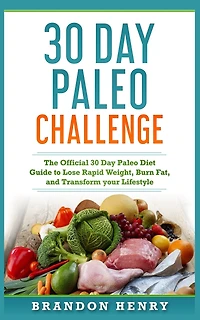 30 Day Paleo Challenge: The Official 30 Day Paleo Diet Guide To Lose Rapid Weight, Burn Fat, And Transform Your Lifestyle