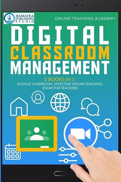 Digital Classroom Management: 3 Books In 1: Google Classroom, Effective Online Teaching, Zoom For Teachers