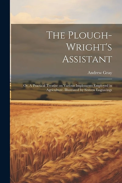 The Plough-wright's Assistant; or