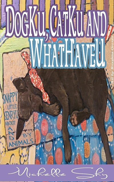 DogKu, CatKu and WhatHaveU: Snappy Little Sayings About and by Animals