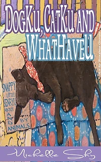 DogKu, CatKu and WhatHaveU: Snappy Little Sayings About and by Animals
