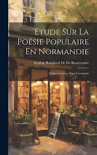 Etude Sur La Poésie Populaire En Normandie: Et Spécialement Dans L'avranche