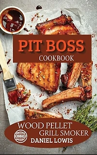 Pit Boss Cookbook Wood Pellet Grill Smoker: Prepare Unique And Delicious Dishes That Will Impress Your Guests