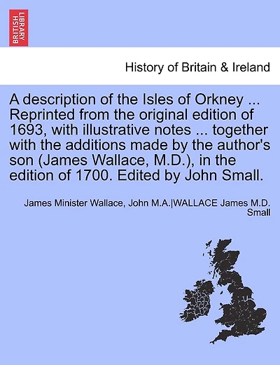 A Description Of The Isles Of Orkney ... Reprinted From The Original Edition Of 1693, With Illustrative Notes ... Together With The Additions Made By The Author's Son (james Wallace, M.d.), In The Edition Of 1700. Edited By John Small.