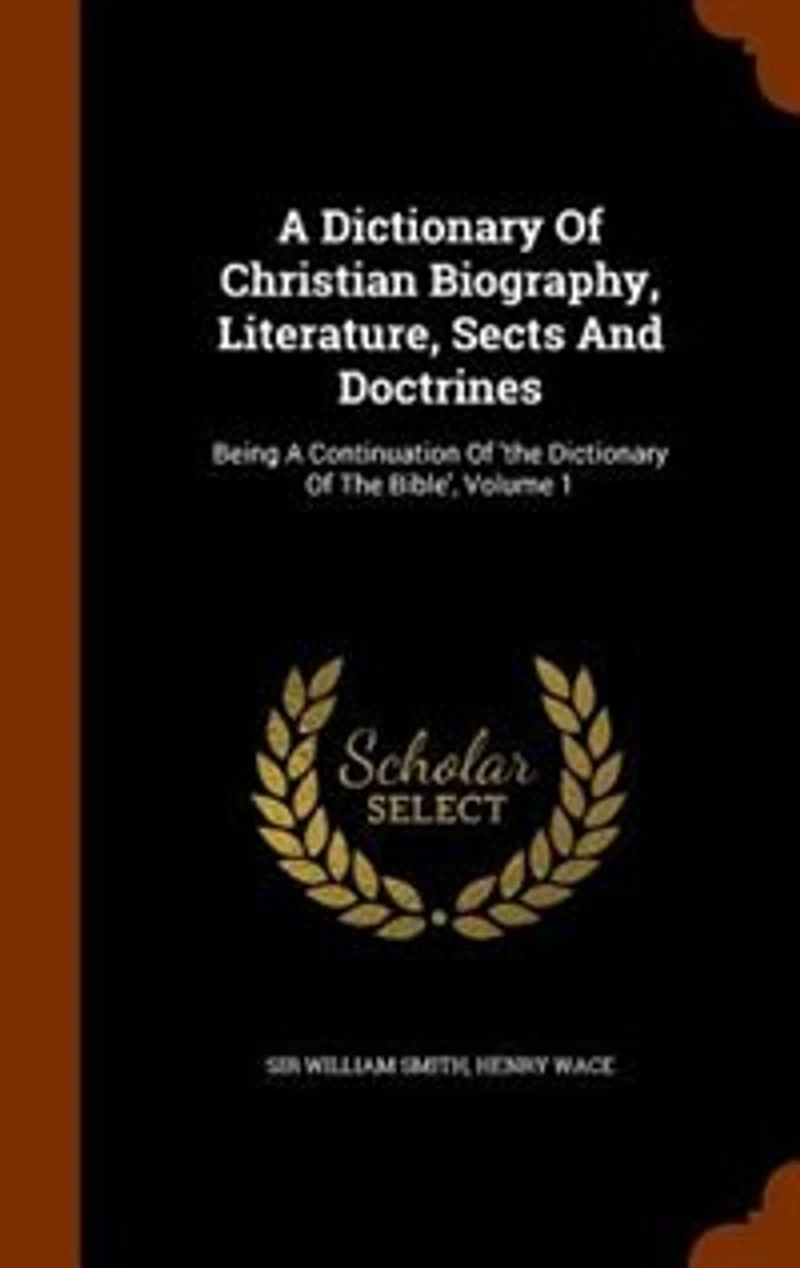 A Dictionary Of Christian Biography, Literature, Sects And Doctrines: Being A Continuation Of 'the Dictionary Of The Bible', Volume 1