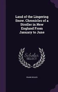Land of the Lingering Snow. Chronicles of a Stroller in New England From January to June