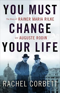 You Must Change Your Life: The Story Of Rainer Maria Rilke And Auguste Rodin