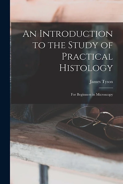 An Introduction to the Study of Practical Histology: For Beginners in Microscopy