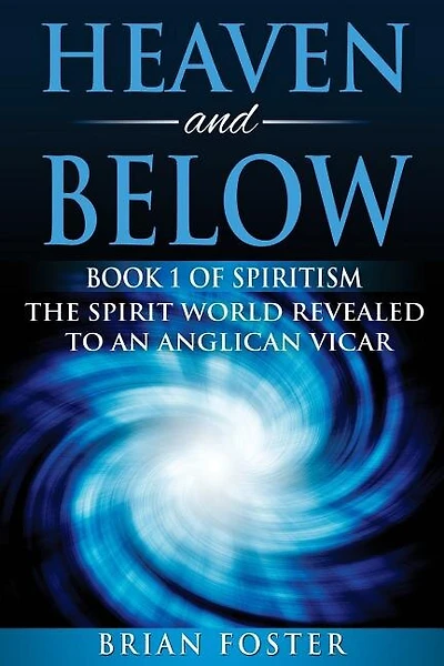 Heaven and Below: Book 1 of Spiritism - The Spirit World Revealed to an Anglican Vicar