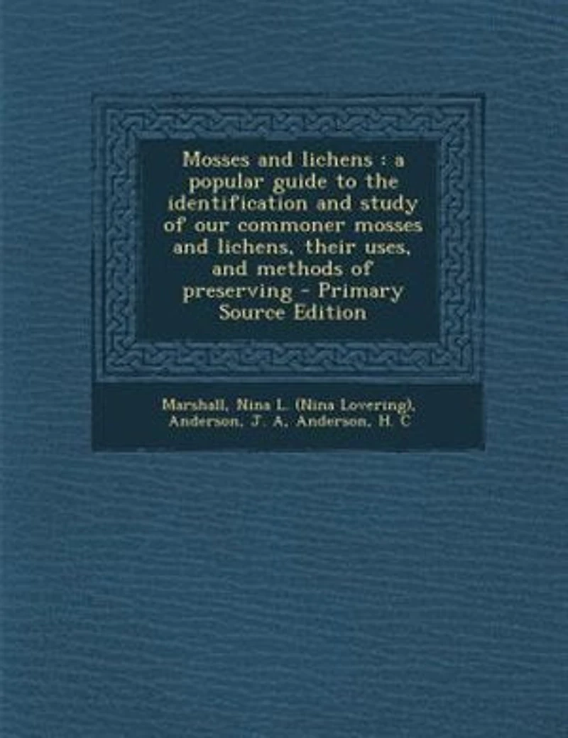 Mosses and lichens: a popular guide to the identification and study of our commoner mosses and lichens, their uses, and