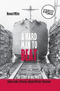 A Hard Man to Beat: The Story of Bill White: Labour Leader, Historian Shipyard Worker, Raconteur