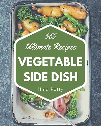 365 Ultimate Vegetable Side Dish Recipes: Home Cooking Made Easy with Vegetable Side Dish Cookbook!
