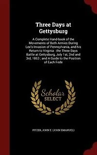 Three Days at Gettysburg; a Complete Hand-Book of the Movements Both Armies During Lee's Invasion Pennsylvania, and His Return to Virginia: Battle Gettysburg, July 1st, 2nd 3rd, 1863, Guide Position Ea