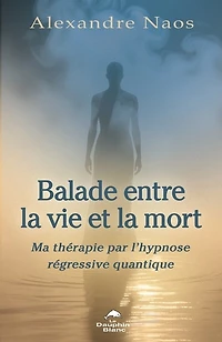 Balade entre la vie et mort: Ma thérapie par l’hypnose régressive quantique