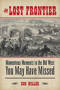 Lost Frontier: Momentous Moments in the Old West You May Have Missed