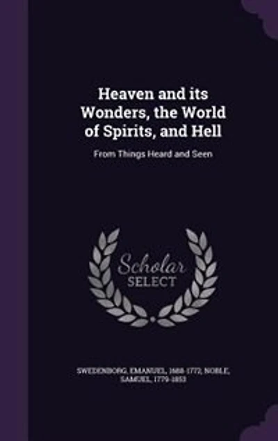 Heaven and its Wonders, the World of Spirits, and Hell: From Things Heard and Seen