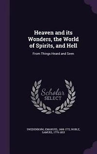 Heaven and its Wonders, the World of Spirits, and Hell: From Things Heard and Seen