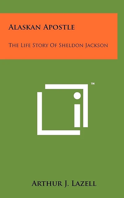 Alaskan Apostle: The Life Story Of Sheldon Jackson
