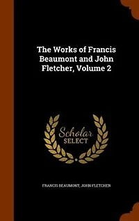 The Works of Francis Beaumont and John Fletcher