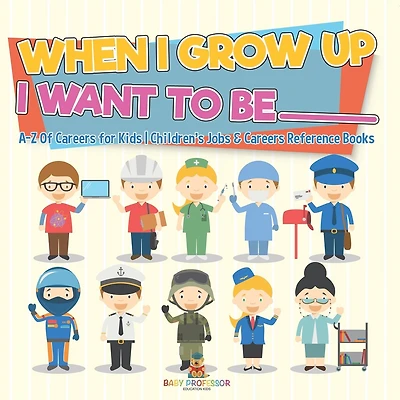 When I Grow Up I Want To Be _________ A-Z Of Careers for Kids Children's Jobs & Careers Reference Books