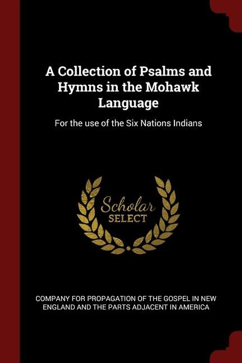 A Collection of Psalms and Hymns the Mohawk Language: For use Six Nations Indians