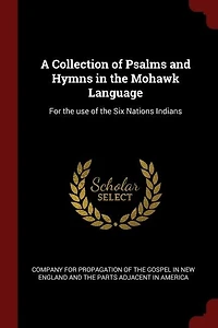 A Collection of Psalms and Hymns the Mohawk Language: For use Six Nations Indians