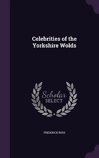 Celebrities of the Yorkshire Wolds (Classic Reprint)
