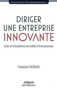 Diriger une entreprise innovante : joies et tribulations du métier d'entrepreneur: d'entrepreneur