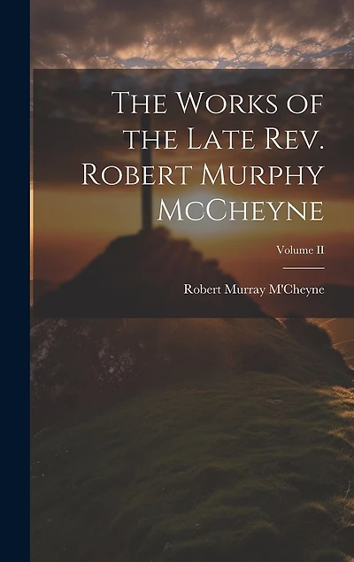The Works of the Late Rev. Robert Murphy McCheyne; Volume II