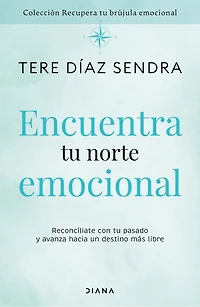 Encuentra tu norte emocional: Reconcíliate con pasado y avanza hacia un destino más libre / Find Your Emotional North