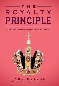 The Royalty Principle: A Guide To Reigning Kingdom Of Heaven