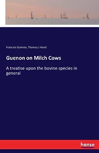 Guenon on Milch Cows: A treatise upon the bovine species in general