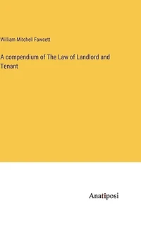 A compendium of The Law of Landlord and Tenant