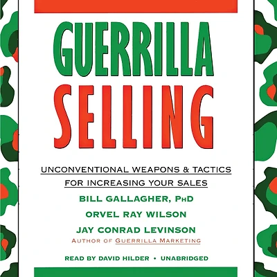 Guerrilla Selling: Unconventional Weapons and Tactics for Increasing Your Sales