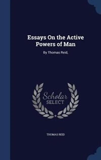 Essays On the Active Powers of Man: By Thomas Reid,