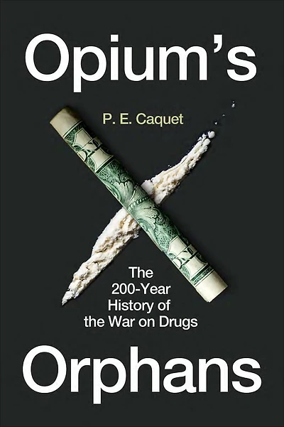 Opium’s Orphans: the 200-Year History of War on Drugs