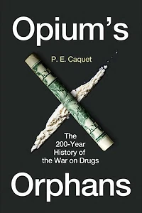Opium’s Orphans: the 200-Year History of War on Drugs