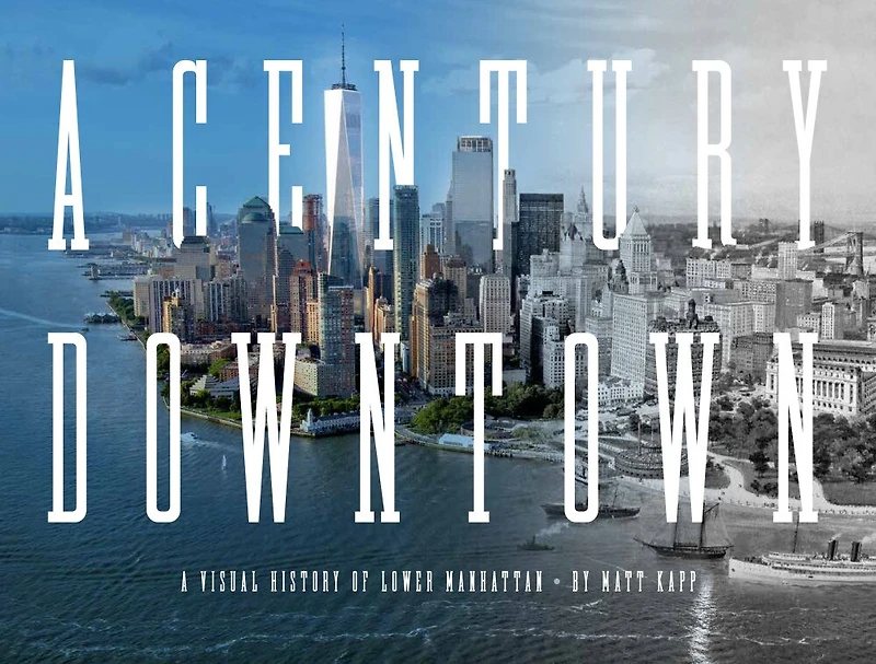 A Century Downtown: A Visual History Of Lower Manhattan