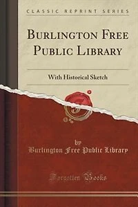 Burlington Free Public Library: With Historical Sketch (Classic Reprint)