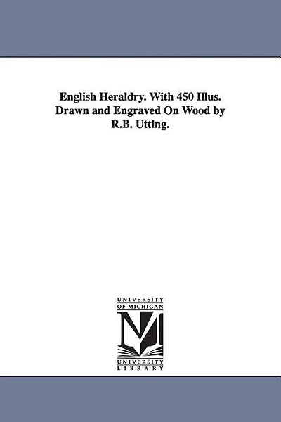 English Heraldry. With 450 Illus. Drawn and Engraved On Wood by R.B. Utting.
