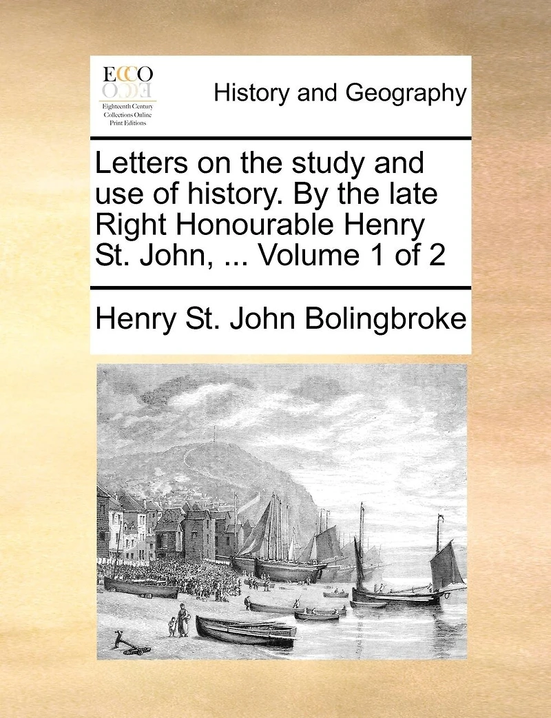 Letters on the Study and use of History. By Late Right Honourable Henry St. John, ... 2; Volume 1