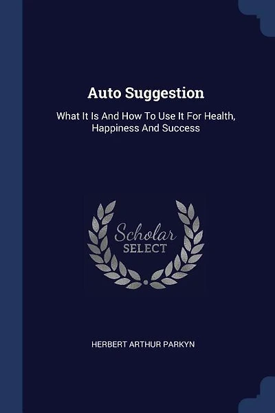 Auto Suggestion: What It Is And How To Use It For Health, Happiness And Success