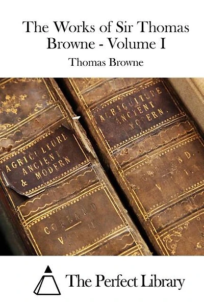 The Works of Sir Thomas Browne - Volume I