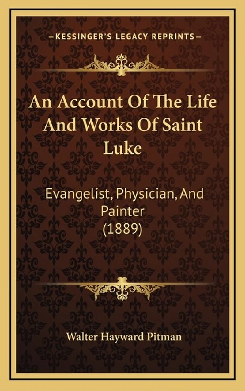 An Account Of The Life And Works Of Saint Luke: Evangelist, Physician, And Painter (1889)