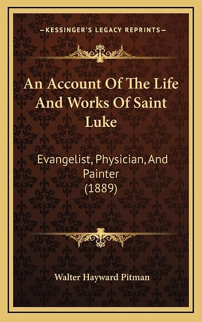 An Account Of The Life And Works Of Saint Luke: Evangelist, Physician, And Painter (1889)
